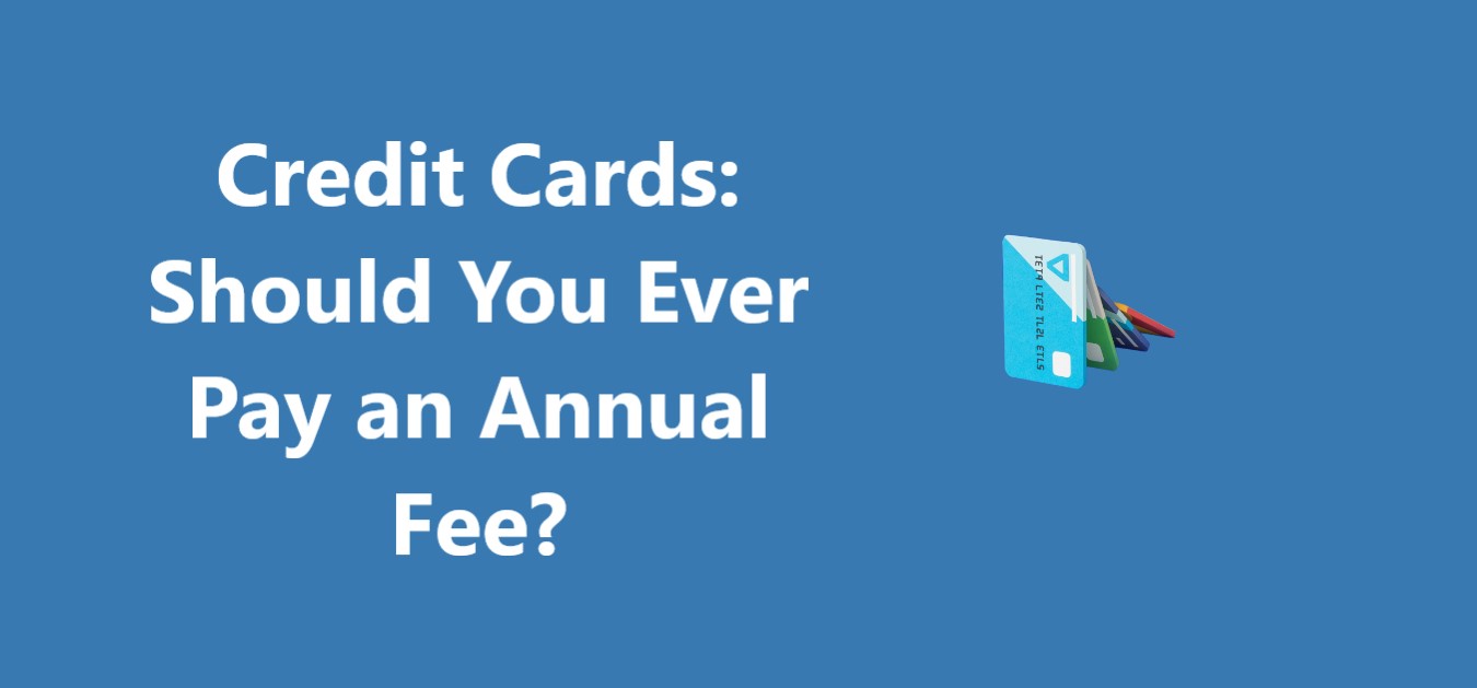 Credit Cards: Should You Ever Pay an Annual Fee?