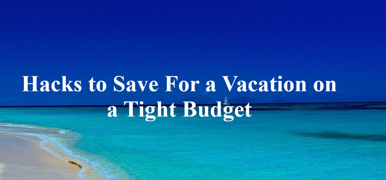 Hacks to Save For a Vacation on a Tight Budget.