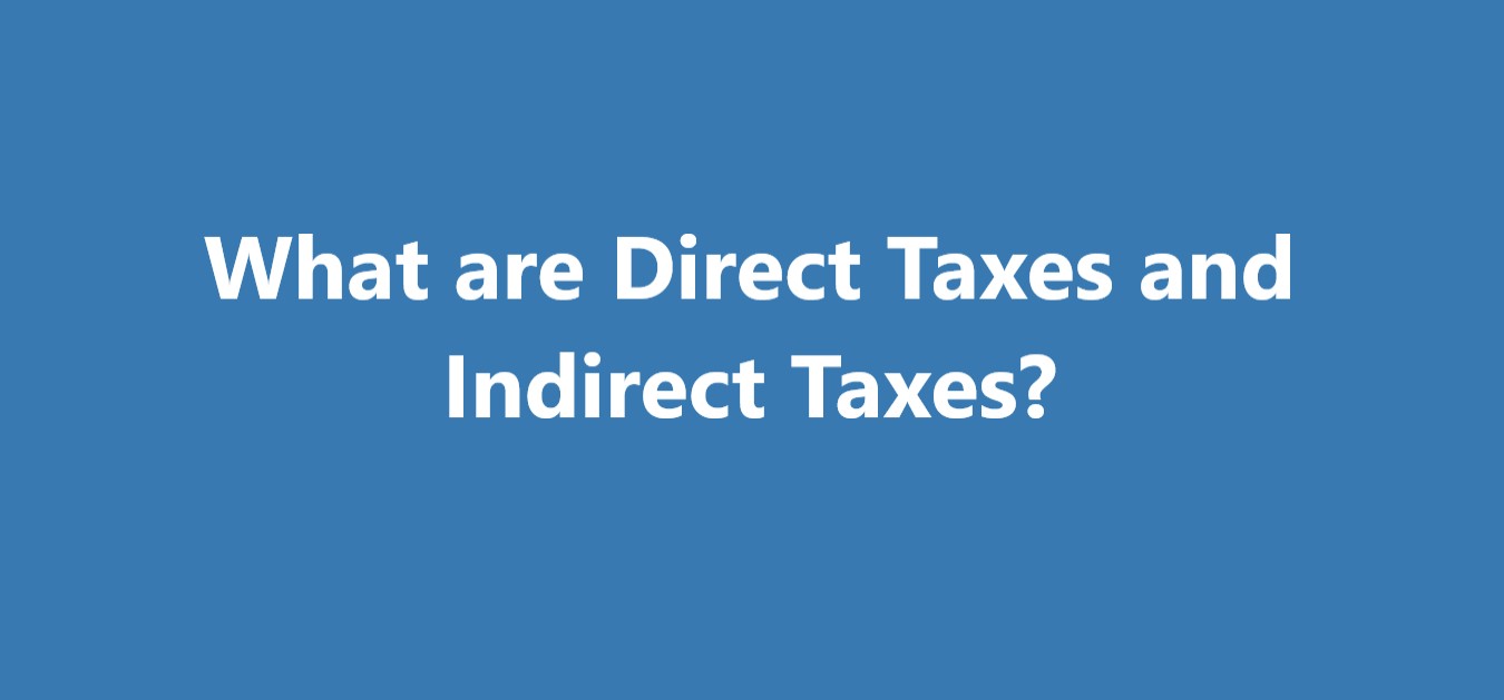 What are Direct Taxes and Indirect Taxes?